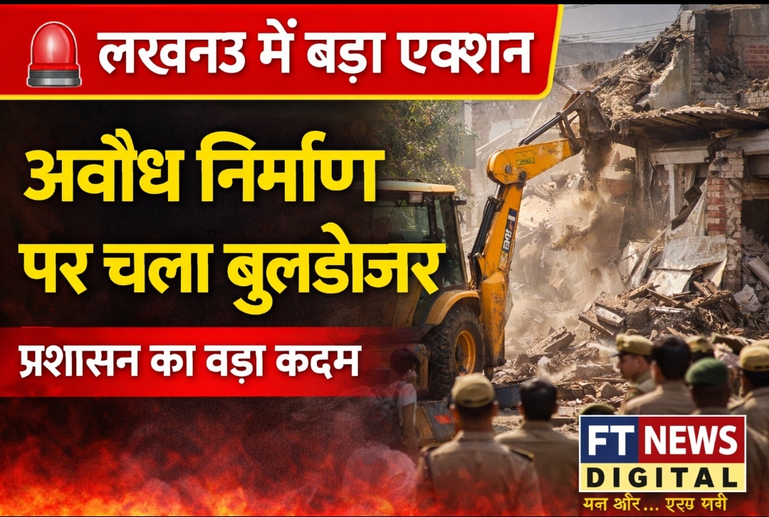 लखनऊ में प्रशासन का बड़ा एक्शन, अवैध निर्माण पर चला बुलडोजर