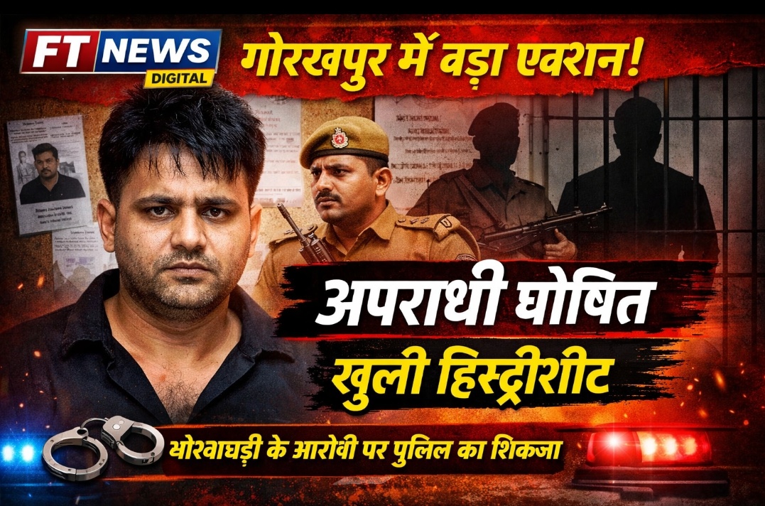 गोरखपुर में पुलिस की बड़ी कार्रवाई, आरोपी की ‘बी’ हिस्ट्रीशीट खोली गई